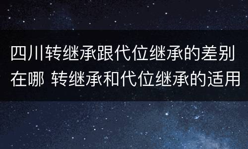 四川转继承跟代位继承的差别在哪 转继承和代位继承的适用范围