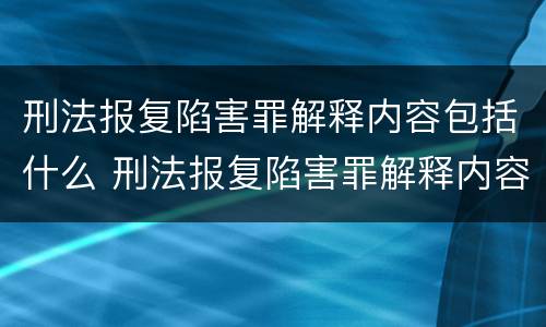 刑法报复陷害罪解释内容包括什么 刑法报复陷害罪解释内容包括什么意思