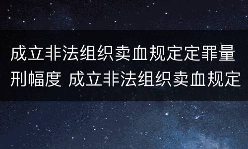 成立非法组织卖血规定定罪量刑幅度 成立非法组织卖血规定定罪量刑幅度最大的是