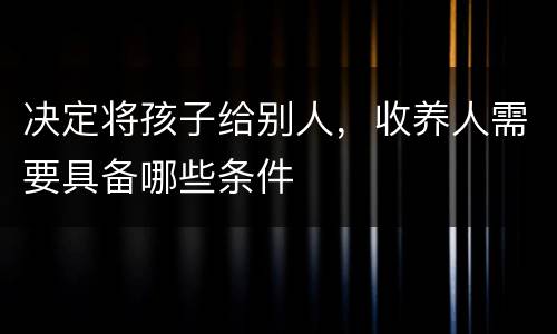 决定将孩子给别人，收养人需要具备哪些条件