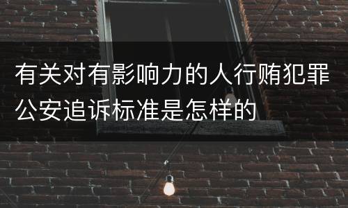 有关对有影响力的人行贿犯罪公安追诉标准是怎样的