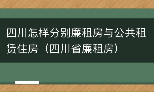 四川怎样分别廉租房与公共租赁住房（四川省廉租房）