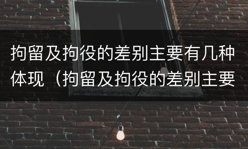 拘留及拘役的差别主要有几种体现（拘留及拘役的差别主要有几种体现）
