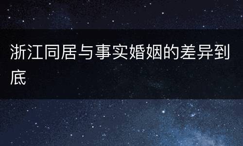 浙江同居与事实婚姻的差异到底