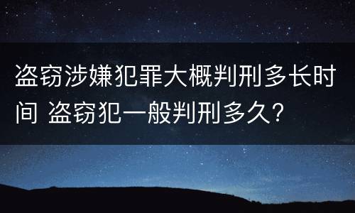 盗窃涉嫌犯罪大概判刑多长时间 盗窃犯一般判刑多久?