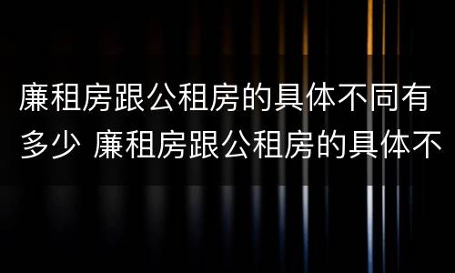 廉租房跟公租房的具体不同有多少 廉租房跟公租房的具体不同有多少个
