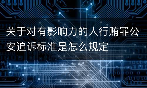 关于对有影响力的人行贿罪公安追诉标准是怎么规定
