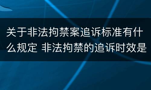 关于非法拘禁案追诉标准有什么规定 非法拘禁的追诉时效是多长