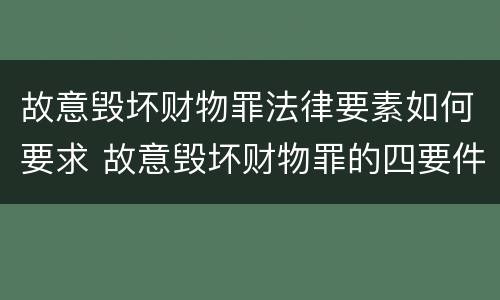 故意毁坏财物罪法律要素如何要求 故意毁坏财物罪的四要件