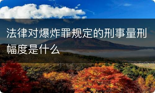 法律对爆炸罪规定的刑事量刑幅度是什么