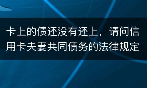 卡上的债还没有还上，请问信用卡夫妻共同债务的法律规定