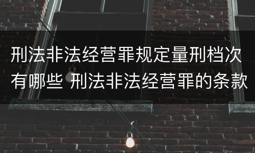 刑法非法经营罪规定量刑档次有哪些 刑法非法经营罪的条款