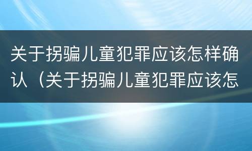 关于拐骗儿童犯罪应该怎样确认（关于拐骗儿童犯罪应该怎样确认罪名）