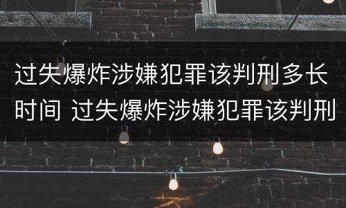 过失爆炸涉嫌犯罪该判刑多长时间 过失爆炸涉嫌犯罪该判刑多长时间呢