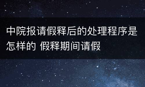 中院报请假释后的处理程序是怎样的 假释期间请假