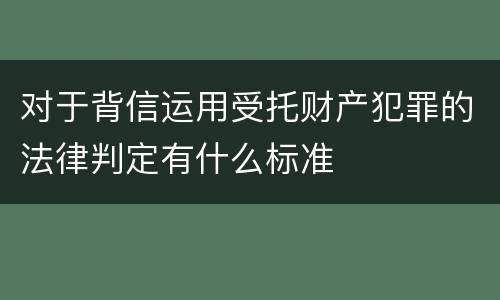 对于背信运用受托财产犯罪的法律判定有什么标准