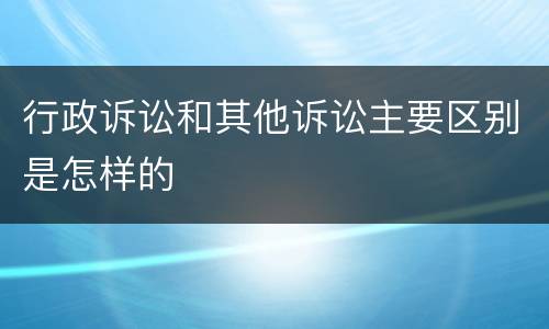 行政诉讼和其他诉讼主要区别是怎样的