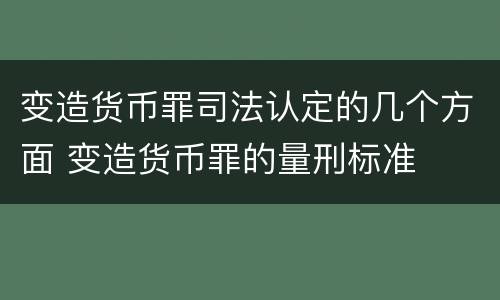 变造货币罪司法认定的几个方面 变造货币罪的量刑标准