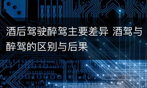 酒后驾驶醉驾主要差异 酒驾与醉驾的区别与后果