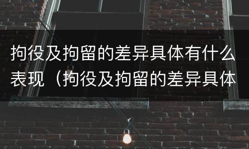 拘役及拘留的差异具体有什么表现（拘役及拘留的差异具体有什么表现和原因）