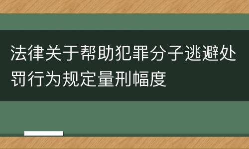 法律关于帮助犯罪分子逃避处罚行为规定量刑幅度
