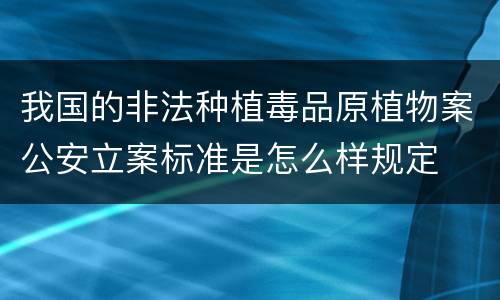 我国的非法种植毒品原植物案公安立案标准是怎么样规定