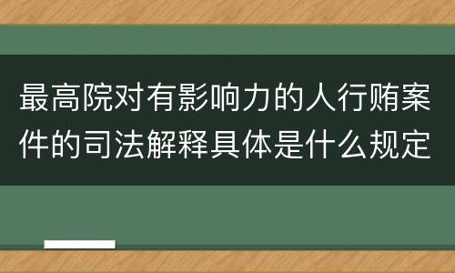 最高院对有影响力的人行贿案件的司法解释具体是什么规定