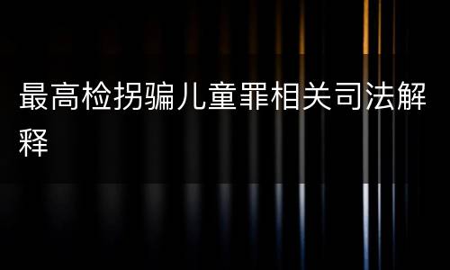 最高检拐骗儿童罪相关司法解释