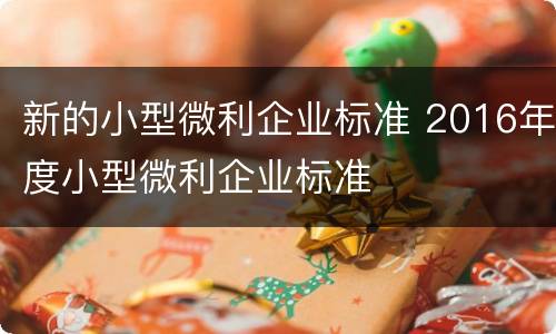 新的小型微利企业标准 2016年度小型微利企业标准