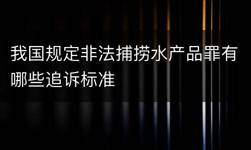 我国规定非法捕捞水产品罪有哪些追诉标准