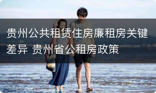 贵州公共租赁住房廉租房关键差异 贵州省公租房政策