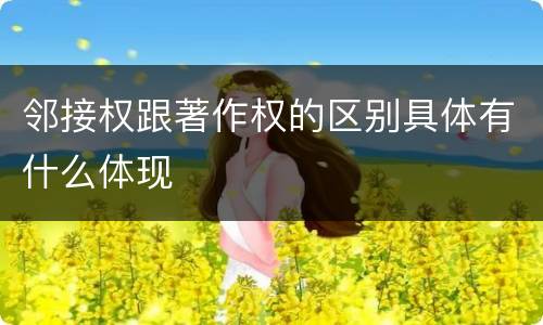 邻接权跟著作权的区别具体有什么体现