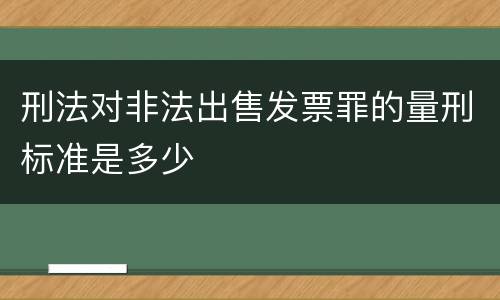 刑法对非法出售发票罪的量刑标准是多少