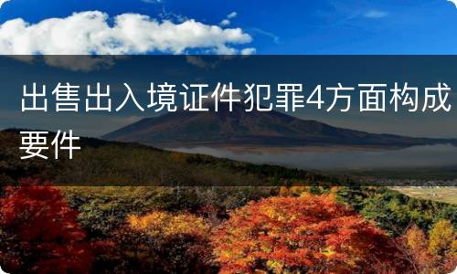 出售出入境证件犯罪4方面构成要件
