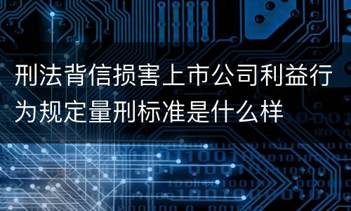 刑法背信损害上市公司利益行为规定量刑标准是什么样