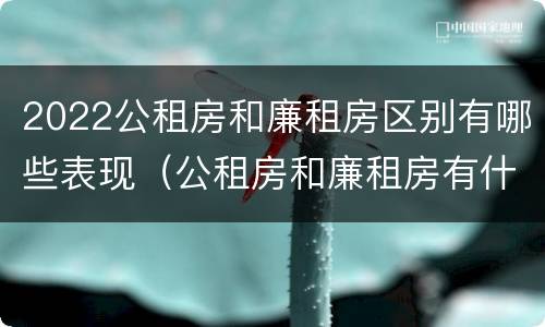 2022公租房和廉租房区别有哪些表现（公租房和廉租房有什么区别?2019年的）