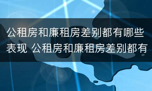 公租房和廉租房差别都有哪些表现 公租房和廉租房差别都有哪些表现和特点