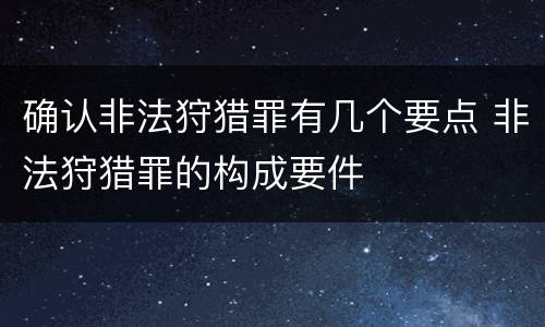 确认非法狩猎罪有几个要点 非法狩猎罪的构成要件