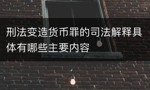 刑法变造货币罪的司法解释具体有哪些主要内容