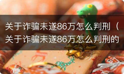 关于诈骗未遂86万怎么判刑（关于诈骗未遂86万怎么判刑的）