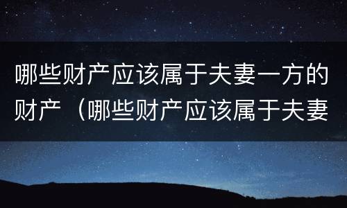 哪些财产应该属于夫妻一方的财产（哪些财产应该属于夫妻一方的财产继承）