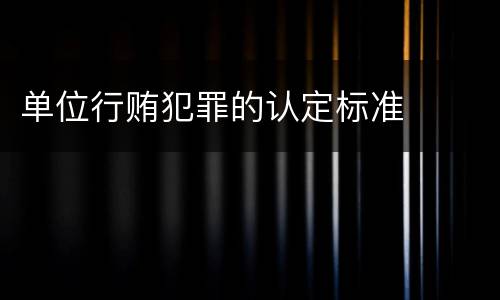 单位行贿犯罪的认定标准