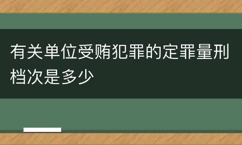 有关单位受贿犯罪的定罪量刑档次是多少