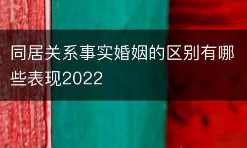 同居关系事实婚姻的区别有哪些表现2022