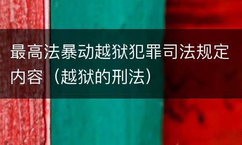 最高法暴动越狱犯罪司法规定内容（越狱的刑法）
