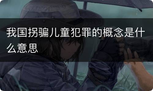 我国拐骗儿童犯罪的概念是什么意思