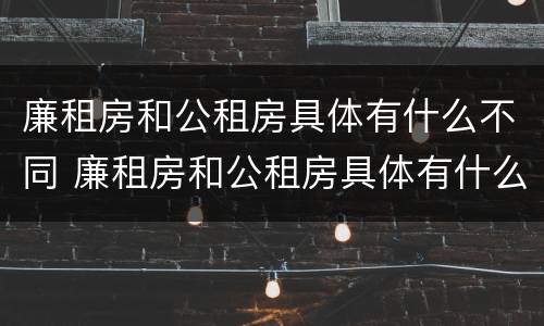 廉租房和公租房具体有什么不同 廉租房和公租房具体有什么不同吗