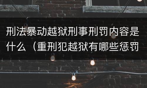 刑法暴动越狱刑事刑罚内容是什么（重刑犯越狱有哪些惩罚）