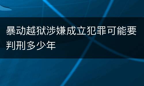 暴动越狱涉嫌成立犯罪可能要判刑多少年