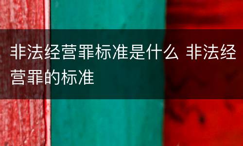 非法经营罪标准是什么 非法经营罪的标准